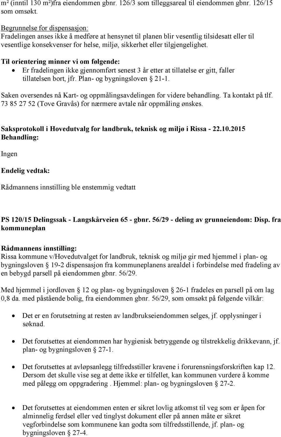 Til orientering minner vi om følgende: Er fradelingen ikke gjennomført senest 3 år etter at tillatelse er gitt, faller tillatelsen bort, jfr. Plan- og bygningsloven 21-1.