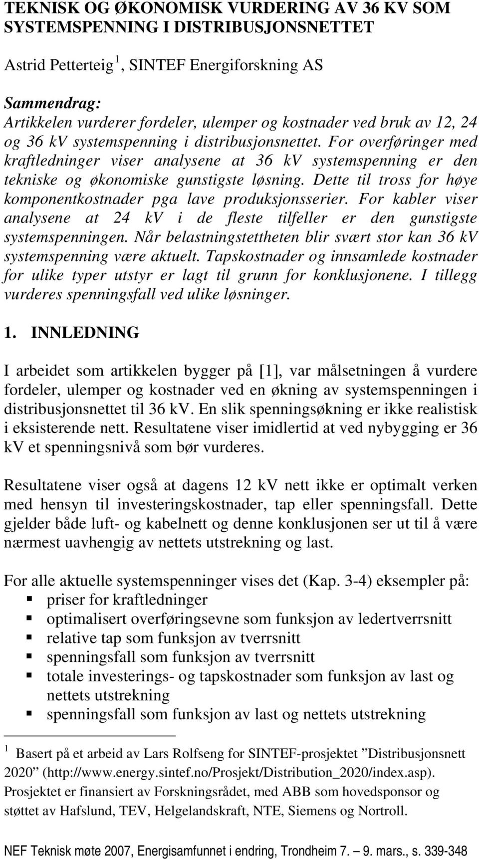 Dette til tross for høye komponentkostnader pga lave produksjonsserier. For kabler viser analysene at i de fleste tilfeller er den gunstigste systemspenningen.