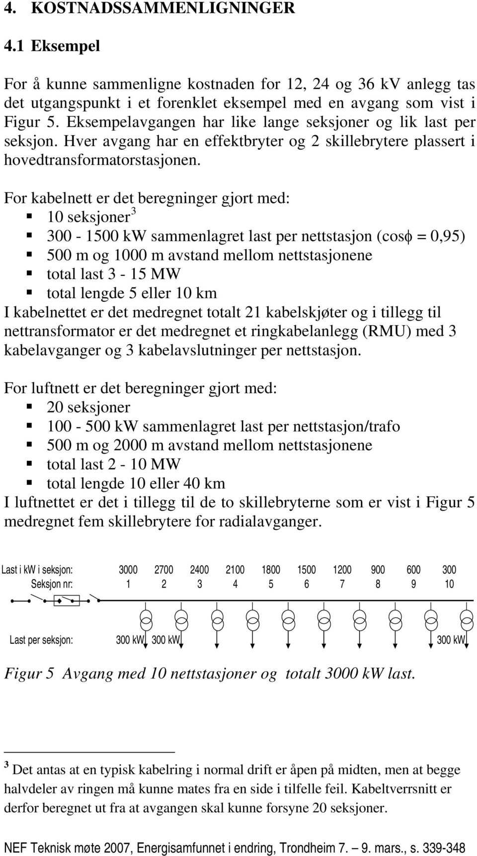 For kabelnett er det beregninger gjort med: 10 seksjoner 3 300-1500 kw sammenlagret last per nettstasjon (cosφ = 0,95) 500 m og 1000 m avstand mellom nettstasjonene total last 3-15 MW total lengde 5