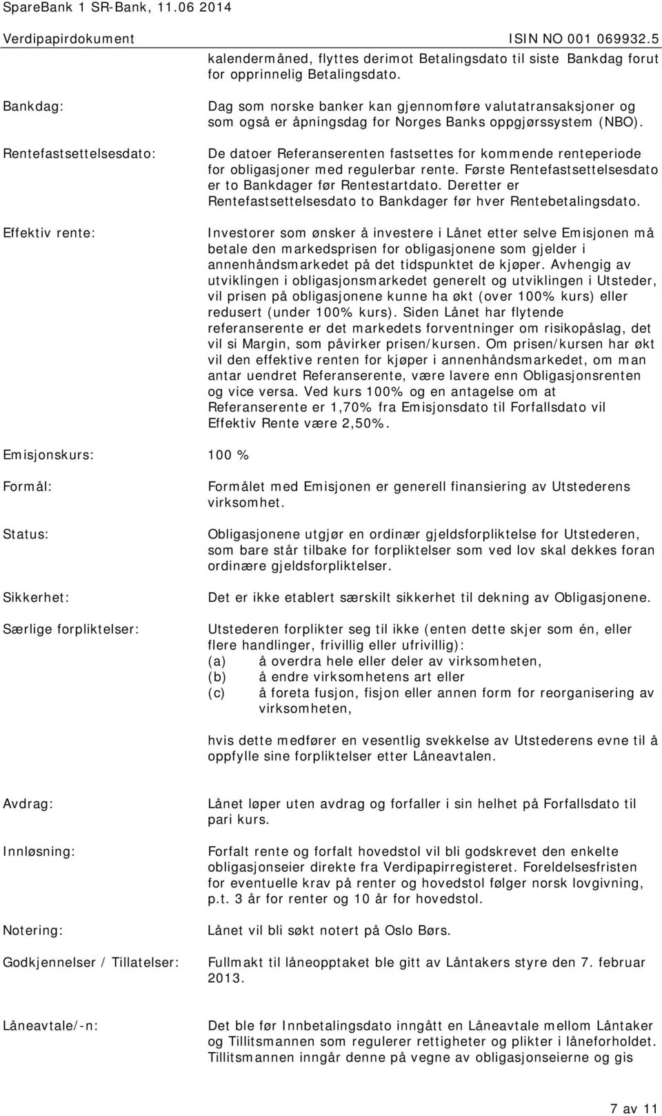 De datoer Referanserenten fastsettes for kommende renteperiode for obligasjoner med regulerbar rente. Første Rentefastsettelsesdato er to Bankdager før Rentestartdato.