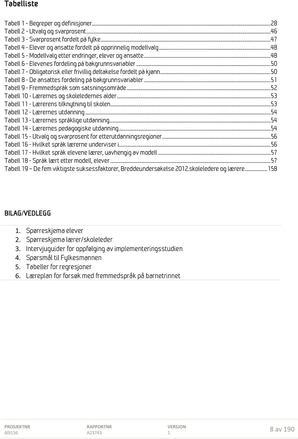 .. 50 Tabell 8 - De ansattes fordeling på bakgrunnsvariabler... 5 Tabell 9 - Fremmedspråk som satsningsområde... 52 Tabell 0 - Lærernes og skoleledernes alder.