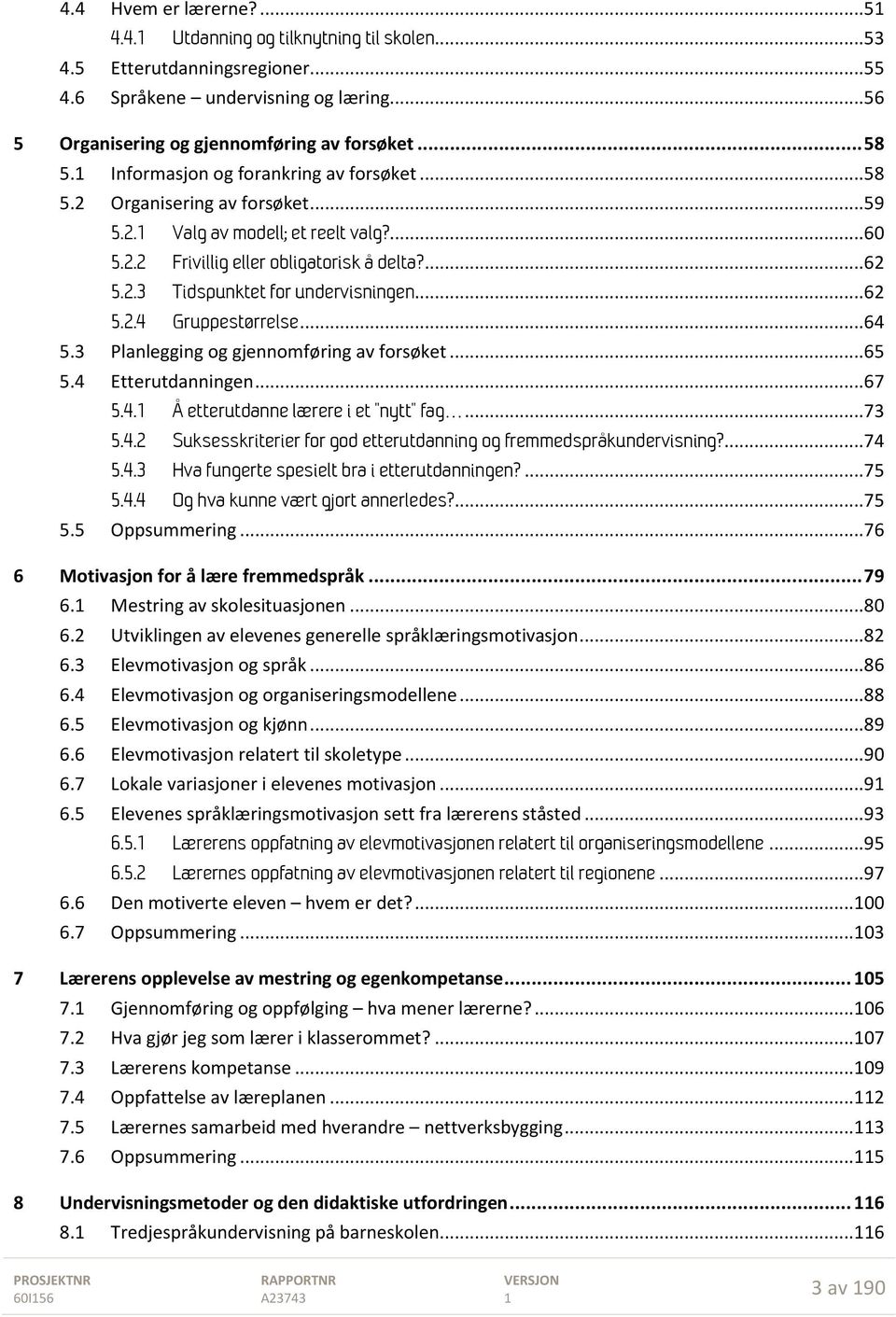 .. 62 5.2.4 Gruppestørrelse... 64 5.3 Planlegging og gjennomføring av forsøket... 65 5.4 Etterutdanningen... 67 5.4. Å etterutdanne lærere i et "nytt" fag... 73 5.4.2 Suksesskriterier for god etterutdanning og fremmedspråkundervisning?