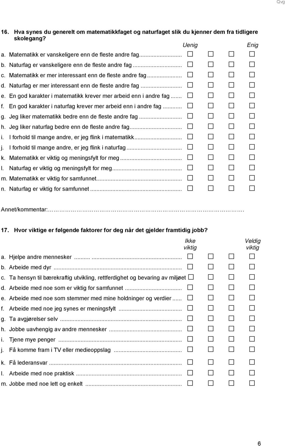 .. f. En god karakter i naturfag krever mer arbeid enn i andre fag... g. Jeg liker matematikk bedre enn de fleste andre fag... h. Jeg liker naturfag bedre enn de fleste andre fag... i. I forhold til mange andre, er jeg flink i matematikk.