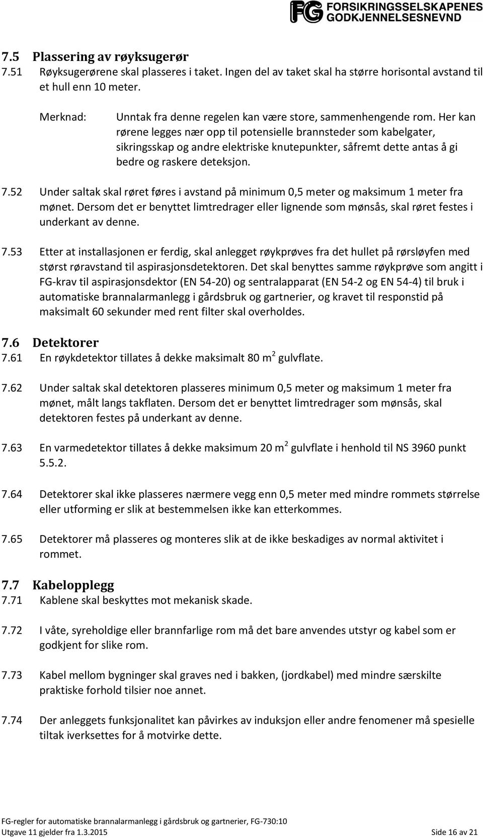 Her kan rørene legges nær opp til potensielle brannsteder som kabelgater, sikringsskap og andre elektriske knutepunkter, såfremt dette antas å gi bedre og raskere deteksjon. 7.