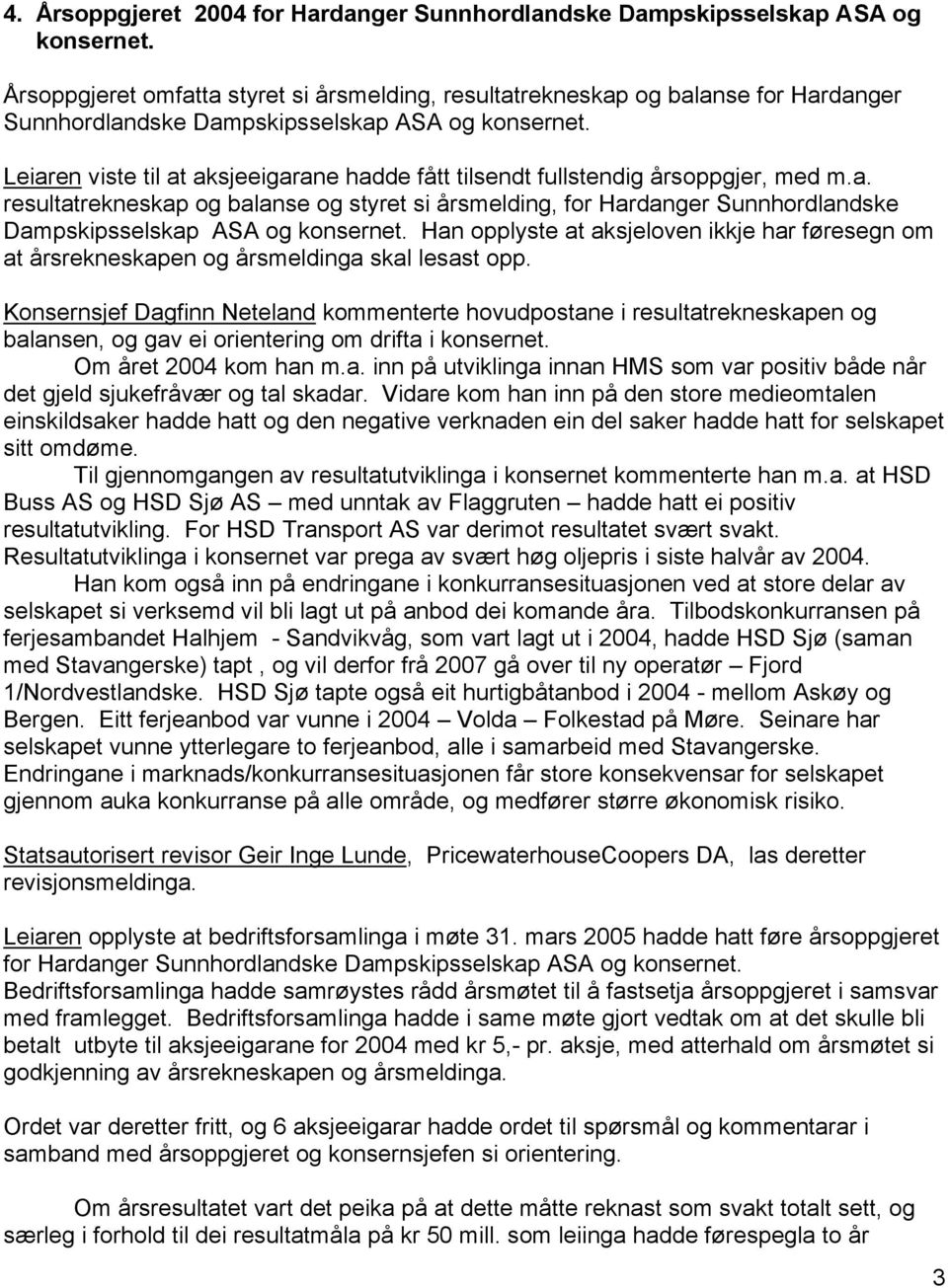 Leiaren viste til at aksjeeigarane hadde fått tilsendt fullstendig årsoppgjer, med m.a. resultatrekneskap og balanse og styret si årsmelding, for Hardanger Sunnhordlandske Dampskipsselskap ASA og konsernet.