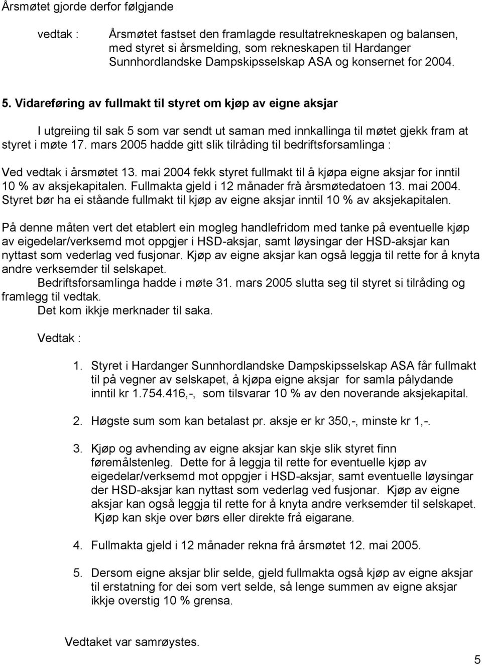 mars 2005 hadde gitt slik tilråding til bedriftsforsamlinga : Ved vedtak i årsmøtet 13. mai 2004 fekk styret fullmakt til å kjøpa eigne aksjar for inntil 10 % av aksjekapitalen.