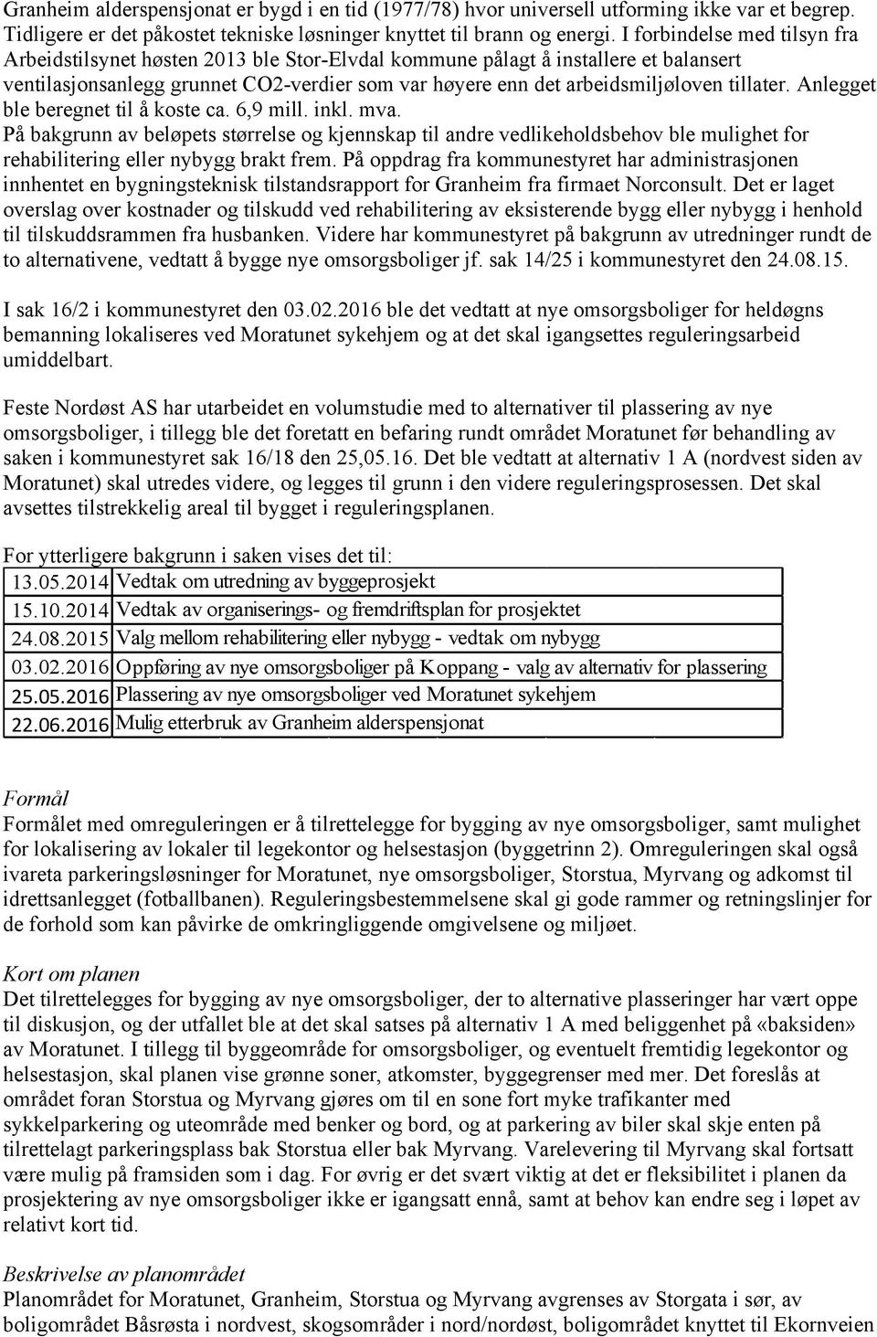 tillater. Anlegget ble beregnet til å koste ca. 6,9 mill. inkl. mva. På bakgrunn av beløpets størrelse og kjennskap til andre vedlikeholdsbehov ble mulighet for rehabilitering eller nybygg brakt frem.