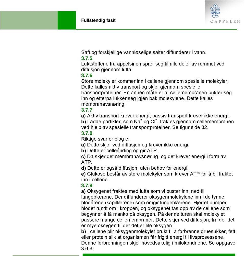 3.7.7 a) Aktiv transport krever energi, passiv transport krever ikke energi. b) Ladde partikler, som Na + og Cl, fraktes gjennom cellemembranen ved hjelp av spesielle transportproteiner.