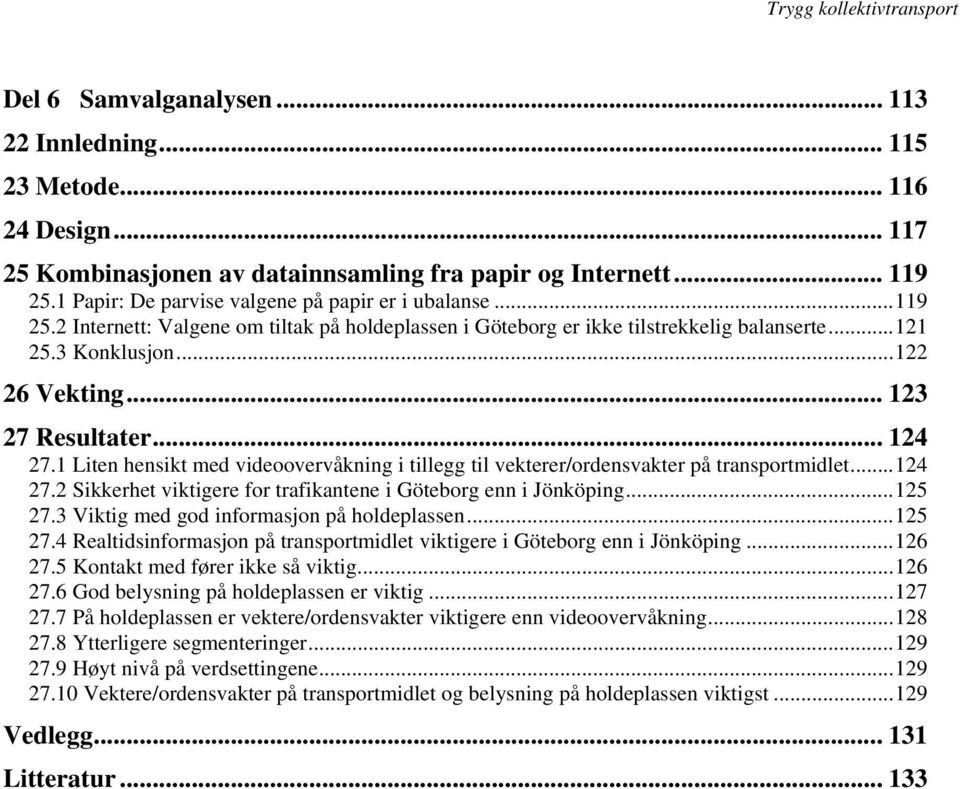 .. 123 27 Resultater... 124 27.1 Liten hensikt med videoovervåkning i tillegg til vekterer/ordensvakter på transportmidlet...124 27.2 Sikkerhet viktigere for trafikantene i Göteborg enn i Jönköping.