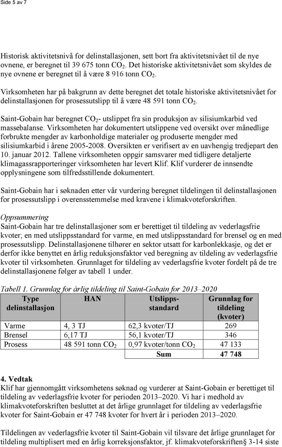 Virksomheten har på bakgrunn av dette beregnet det totale historiske aktivitetsnivået for delinstallasjonen for prosessutslipp til å være 48 591 tonn CO 2.