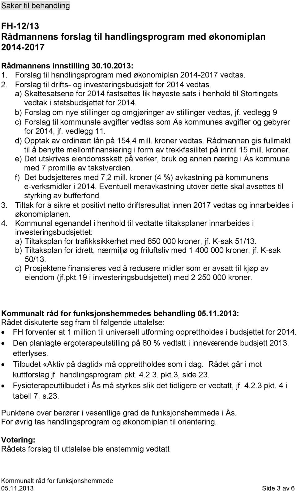 vedlegg 9 c) Forslag til kommunale avgifter vedtas som Ås kommunes avgifter og gebyrer for 2014, jf. vedlegg 11. d) Opptak av ordinært lån på 154,4 mill. kroner vedtas.