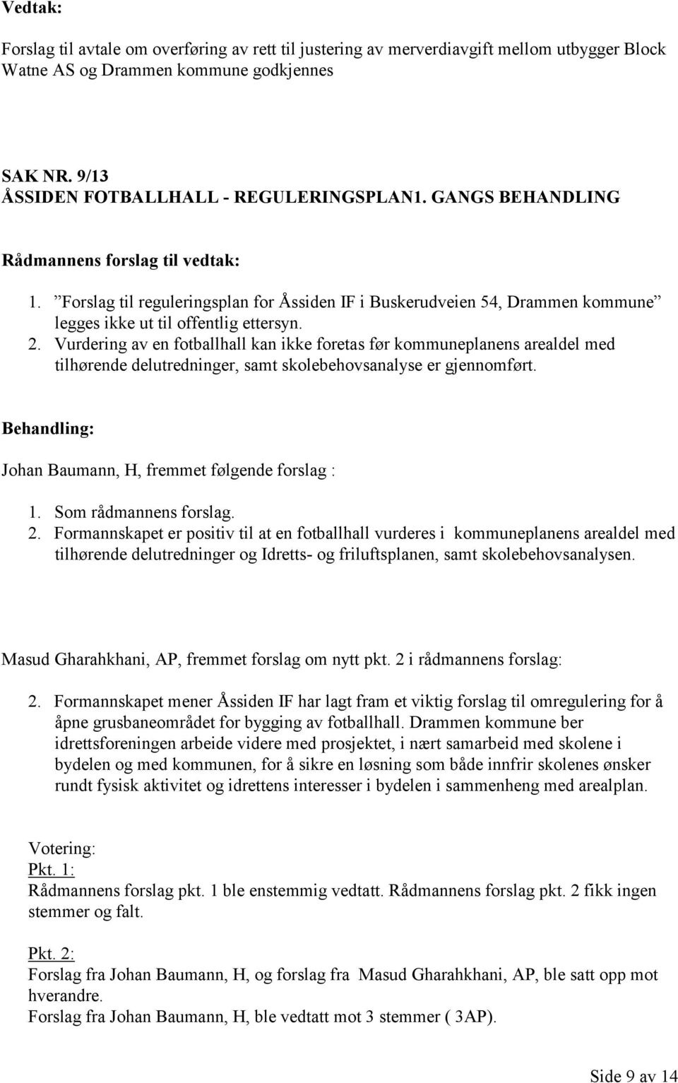 Vurdering av en fotballhall kan ikke foretas før kommuneplanens arealdel med tilhørende delutredninger, samt skolebehovsanalyse er gjennomført. Johan Baumann, H, fremmet følgende forslag : 1.