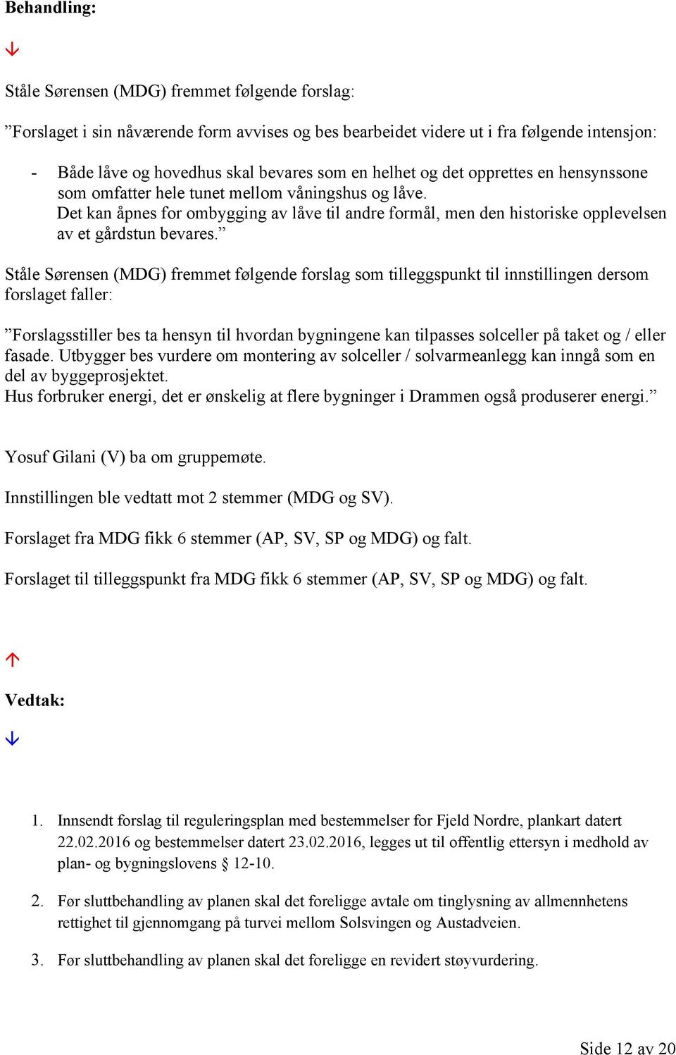 Ståle Sørensen (MDG) fremmet følgende forslag som tilleggspunkt til innstillingen dersom forslaget faller: Forslagsstiller bes ta hensyn til hvordan bygningene kan tilpasses solceller på taket og /