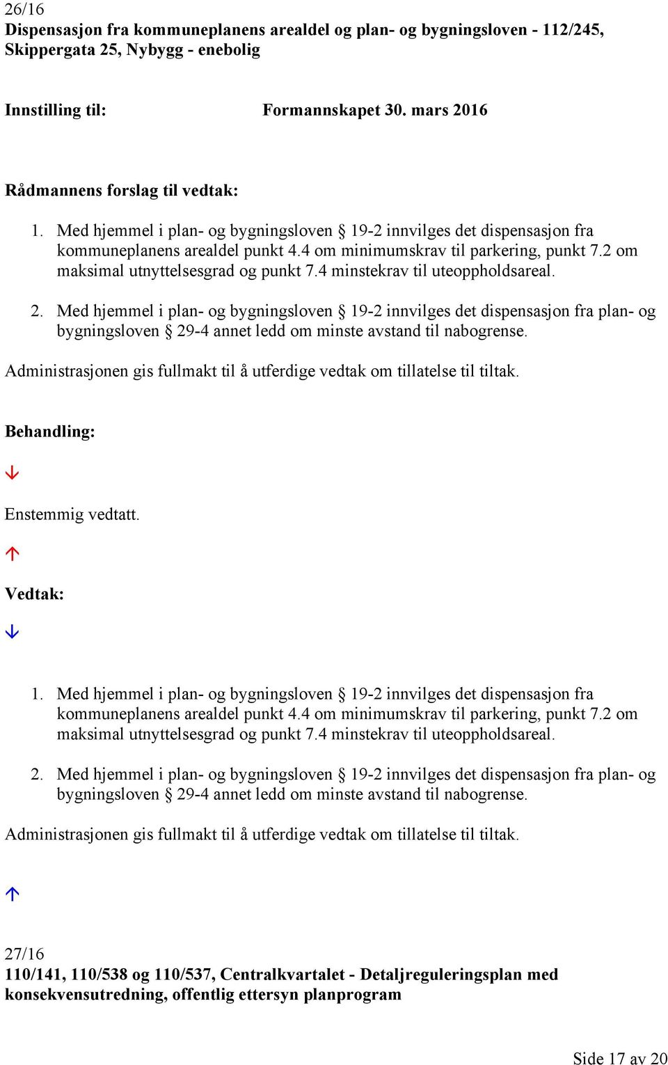 4 minstekrav til uteoppholdsareal. 2. Med hjemmel i plan- og bygningsloven 19-2 innvilges det dispensasjon fra plan- og bygningsloven 29-4 annet ledd om minste avstand til nabogrense.