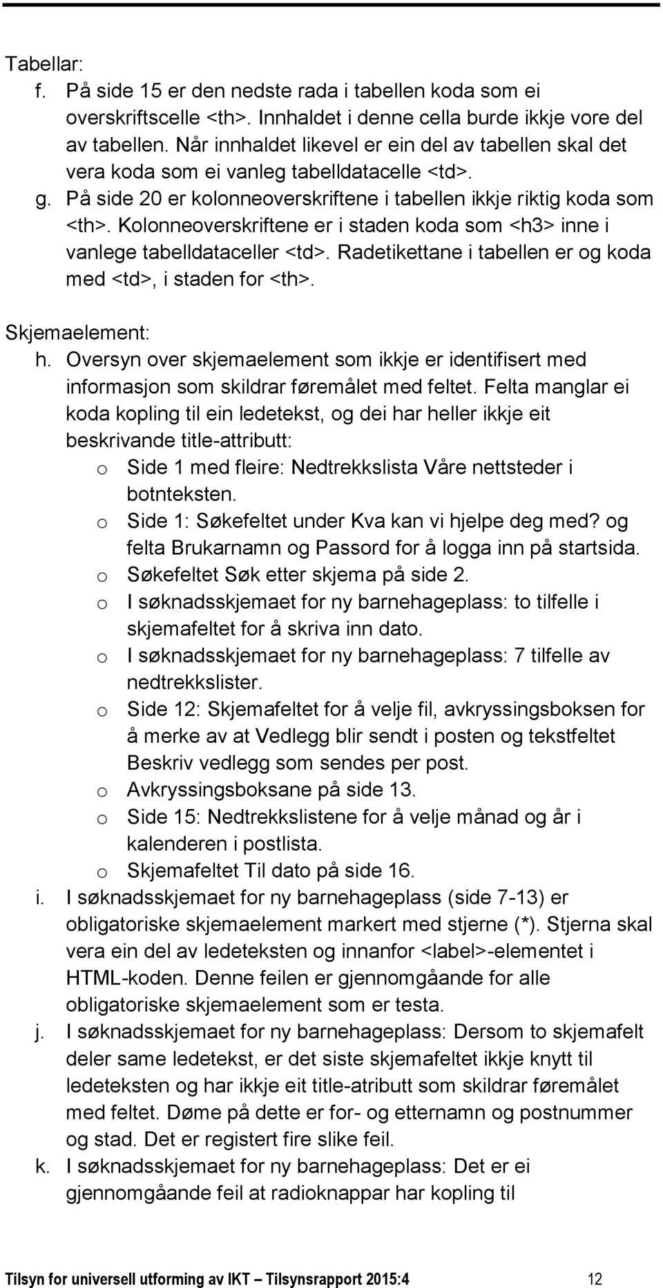 Kolonneoverskriftene er i staden koda som <h3> inne i vanlege tabelldataceller <td>. Radetikettane i tabellen er og koda med <td>, i staden for <th>. Skjemaelement: h.