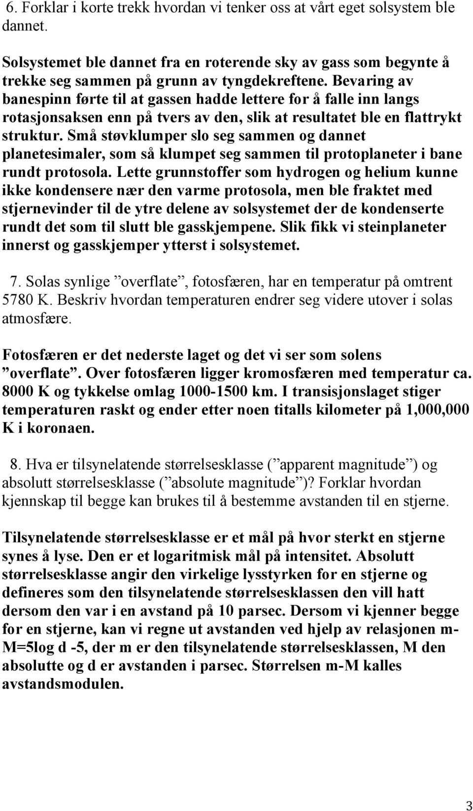 Små støvklumper slo seg sammen og dannet planetesimaler, som så klumpet seg sammen til protoplaneter i bane rundt protosola.