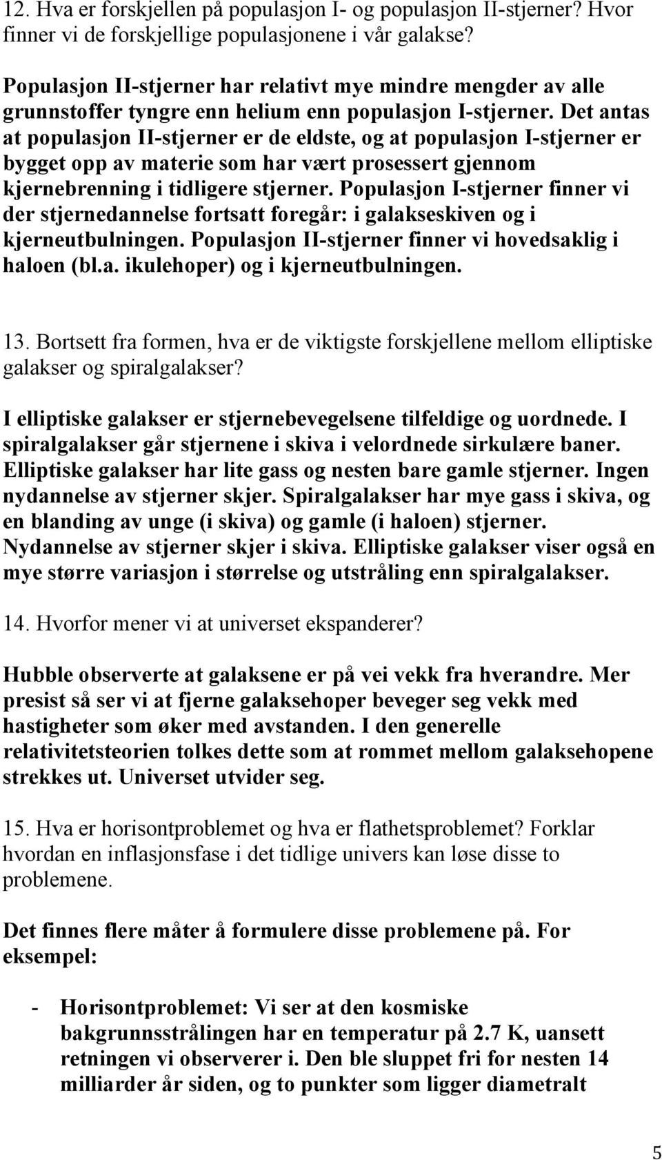 Det antas at populasjon II-stjerner er de eldste, og at populasjon I-stjerner er bygget opp av materie som har vært prosessert gjennom kjernebrenning i tidligere stjerner.