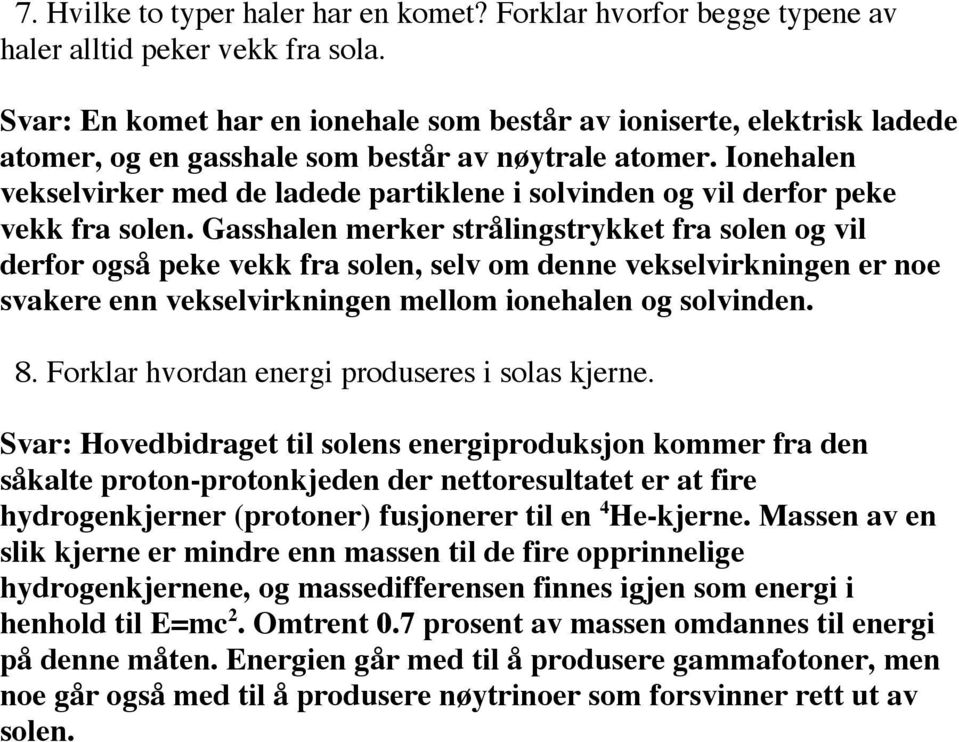 Ionehalen vekselvirker med de ladede partiklene i solvinden og vil derfor peke vekk fra solen.