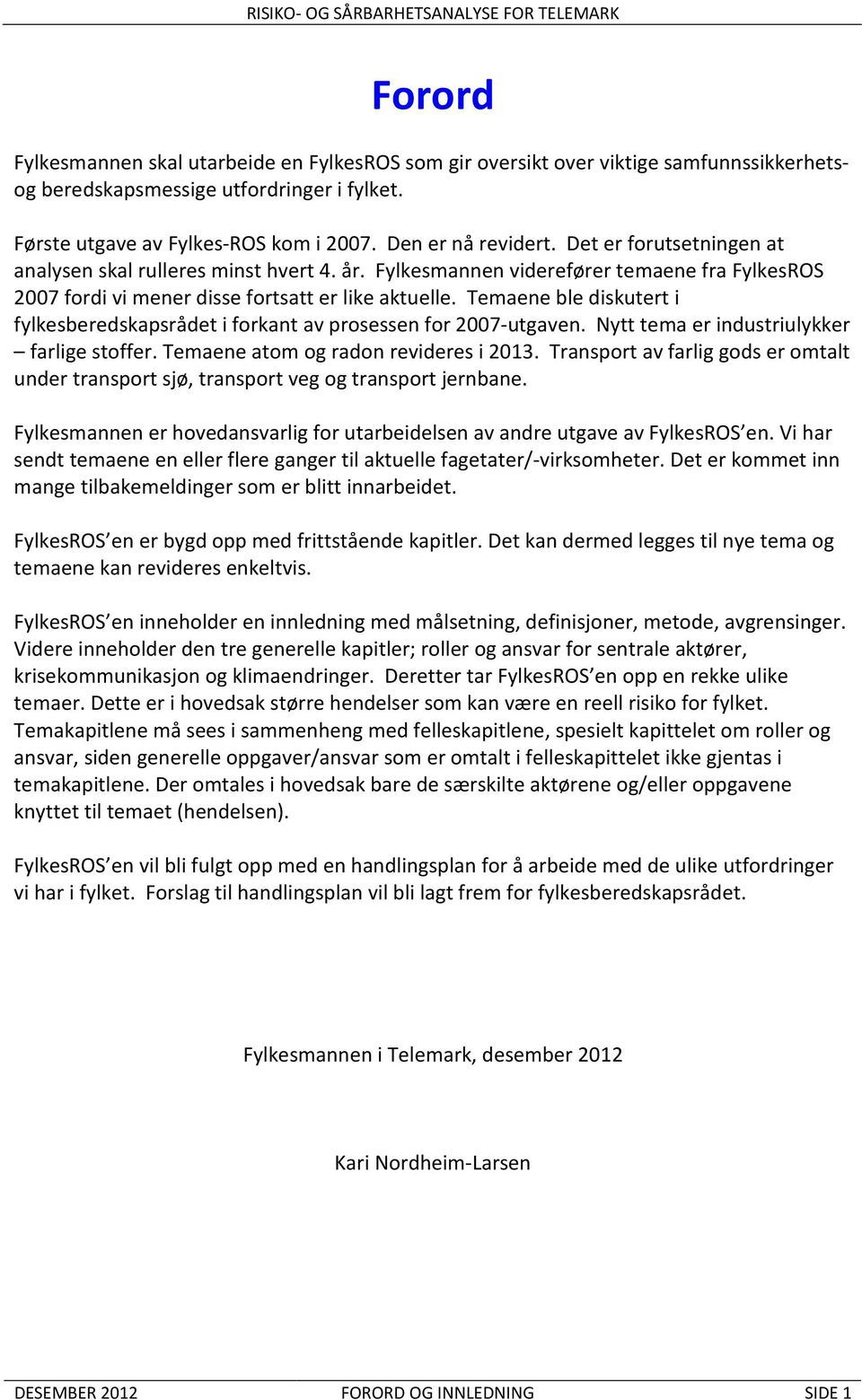 Temaene ble diskutert i fylkesberedskapsrådet i forkant av prosessen for 2007-utgaven. Nytt tema er industriulykker farlige stoffer. Temaene atom og radon revideres i 2013.