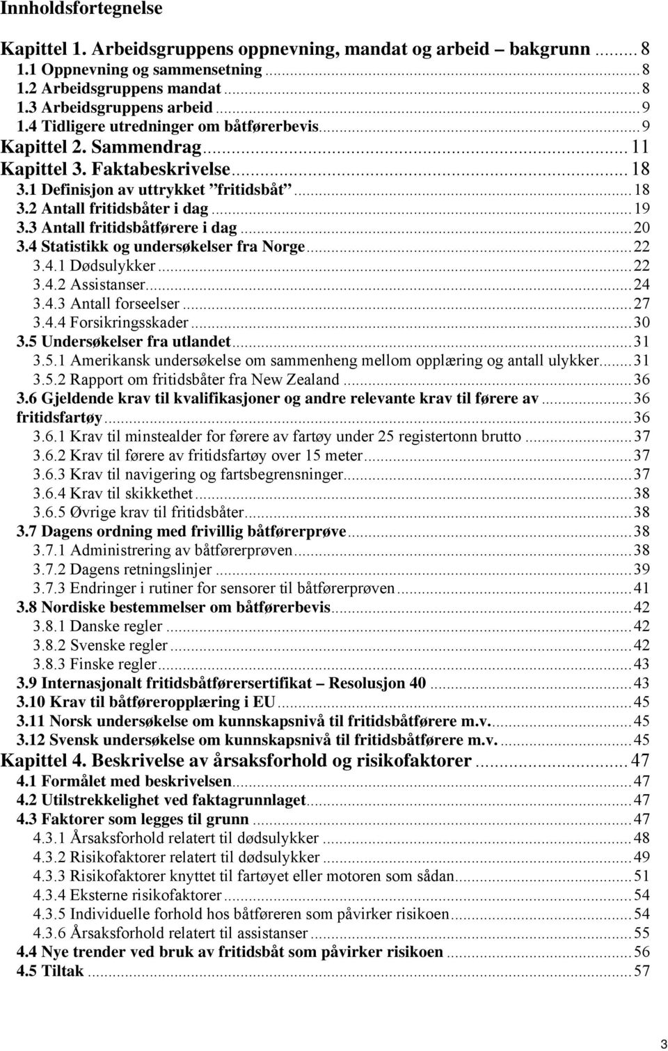 3 Antall fritidsbåtførere i dag...20 3.4 Statistikk og undersøkelser fra Norge...22 3.4.1 Dødsulykker...22 3.4.2 Assistanser...24 3.4.3 Antall forseelser...27 3.4.4 Forsikringsskader...30 3.