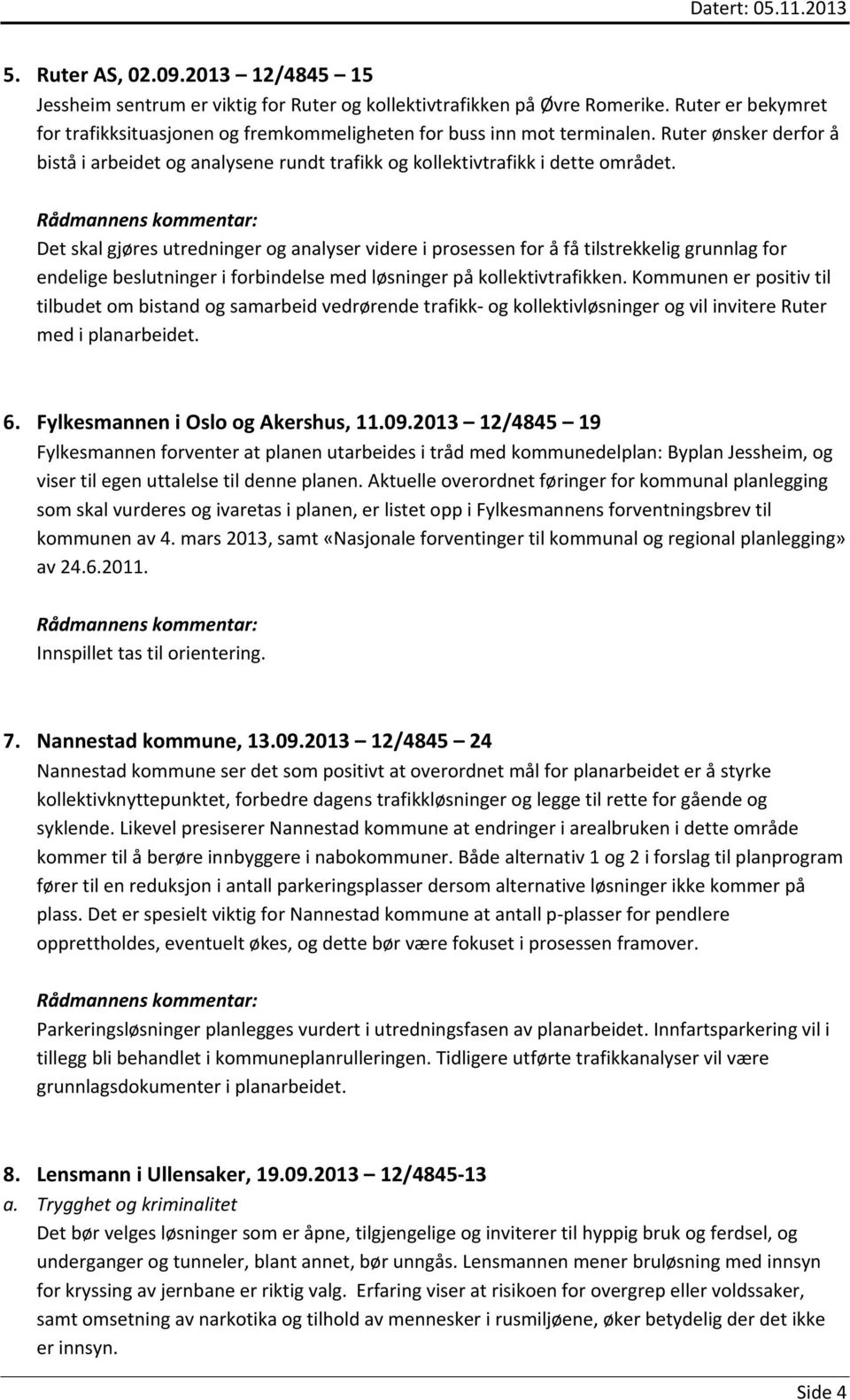 Det skal gjøres utredninger og analyser videre i prosessen for å få tilstrekkelig grunnlag for endelige beslutninger i forbindelse med løsninger på kollektivtrafikken.