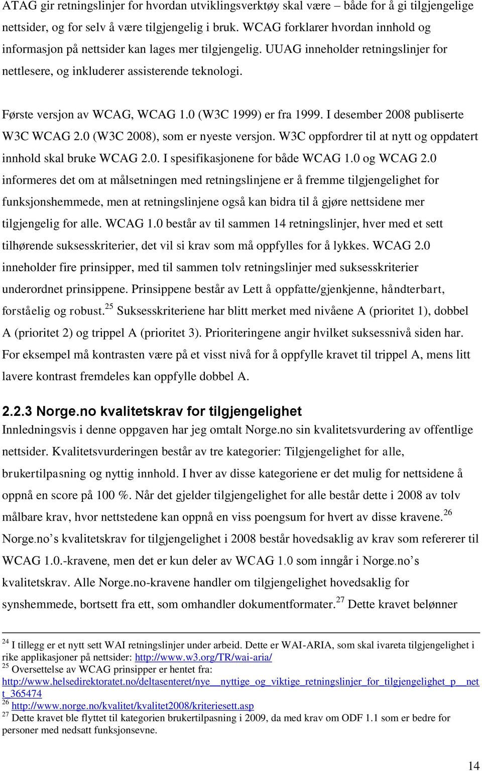 Første versjon av WCAG, WCAG 1.0 (W3C 1999) er fra 1999. I desember 2008 publiserte W3C WCAG 2.0 (W3C 2008), som er nyeste versjon. W3C oppfordrer til at nytt og oppdatert innhold skal bruke WCAG 2.0. I spesifikasjonene for både WCAG 1.