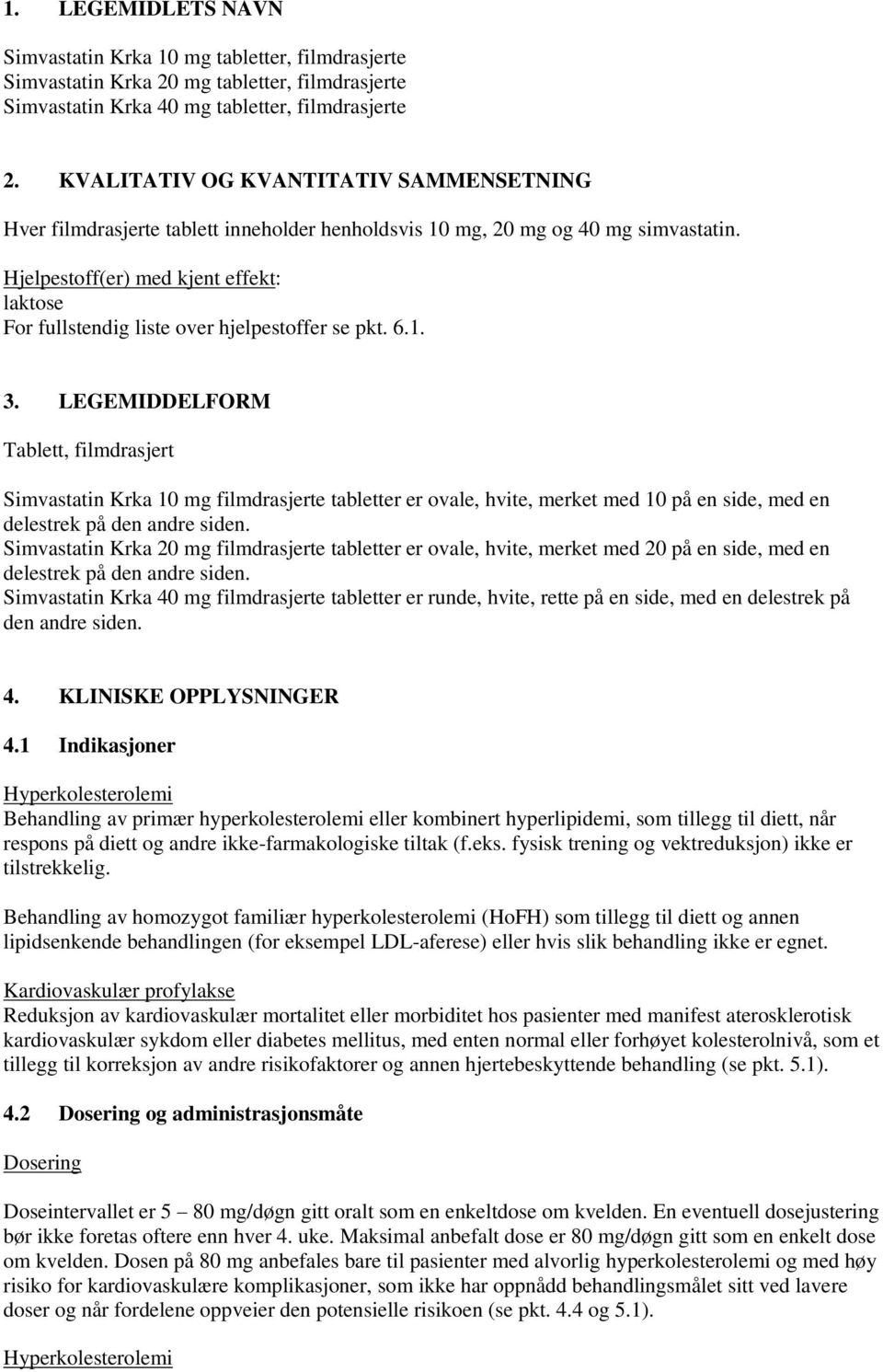 Hjelpestoff(er) med kjent effekt: laktose For fullstendig liste over hjelpestoffer se pkt. 6.1. 3.