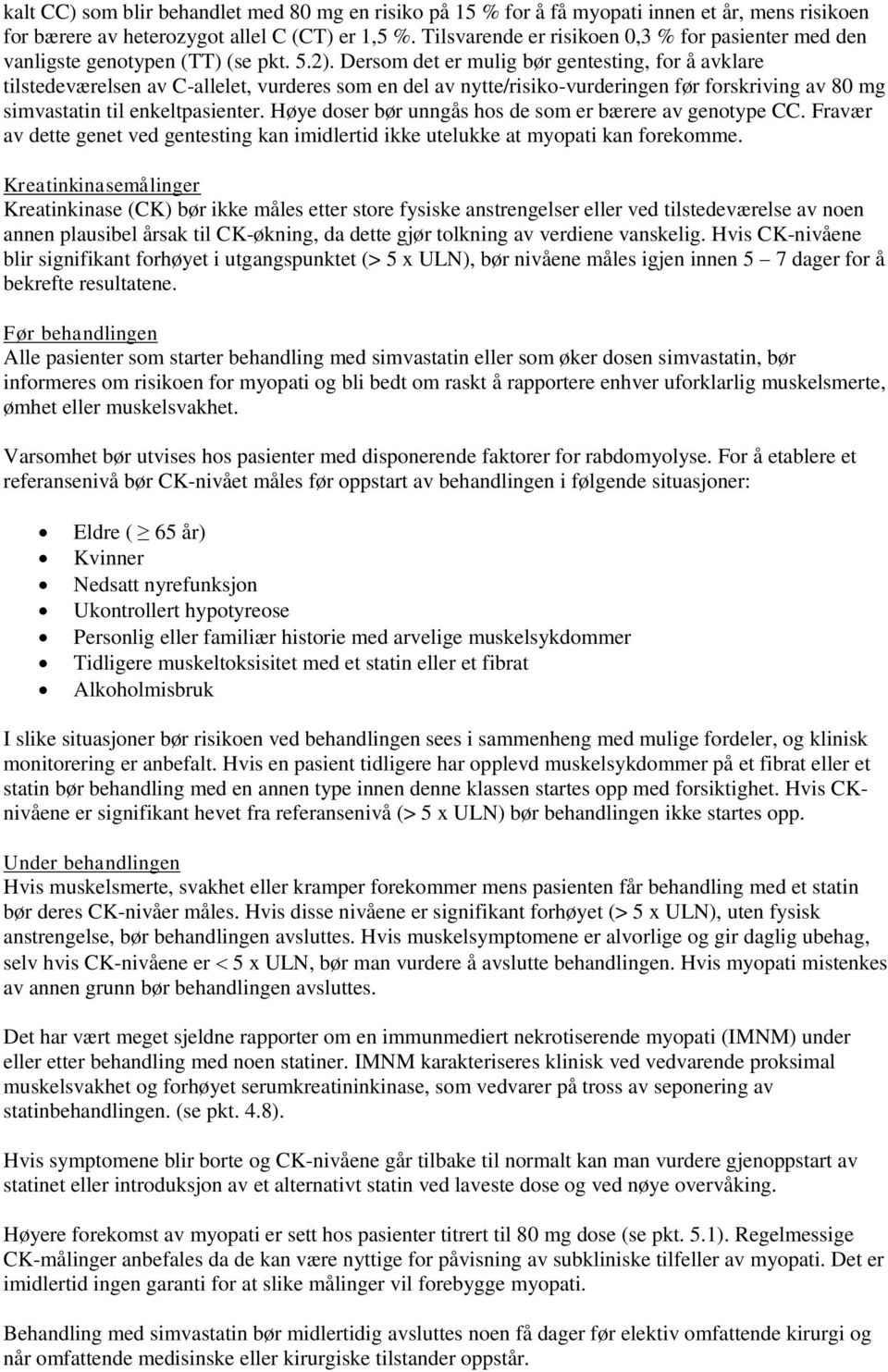 Dersom det er mulig bør gentesting, for å avklare tilstedeværelsen av C-allelet, vurderes som en del av nytte/risiko-vurderingen før forskriving av 80 mg simvastatin til enkeltpasienter.