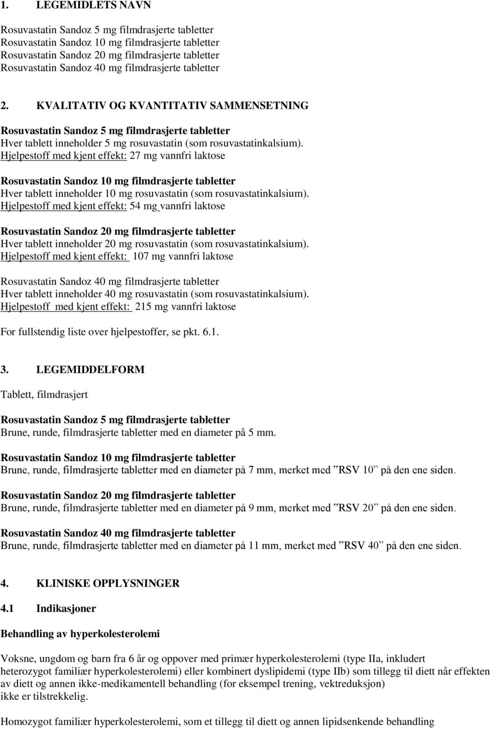 Hjelpestoff med kjent effekt: 27 mg vannfri laktose Rosuvastatin Sandoz 10 mg filmdrasjerte tabletter Hver tablett inneholder 10 mg rosuvastatin (som rosuvastatinkalsium).