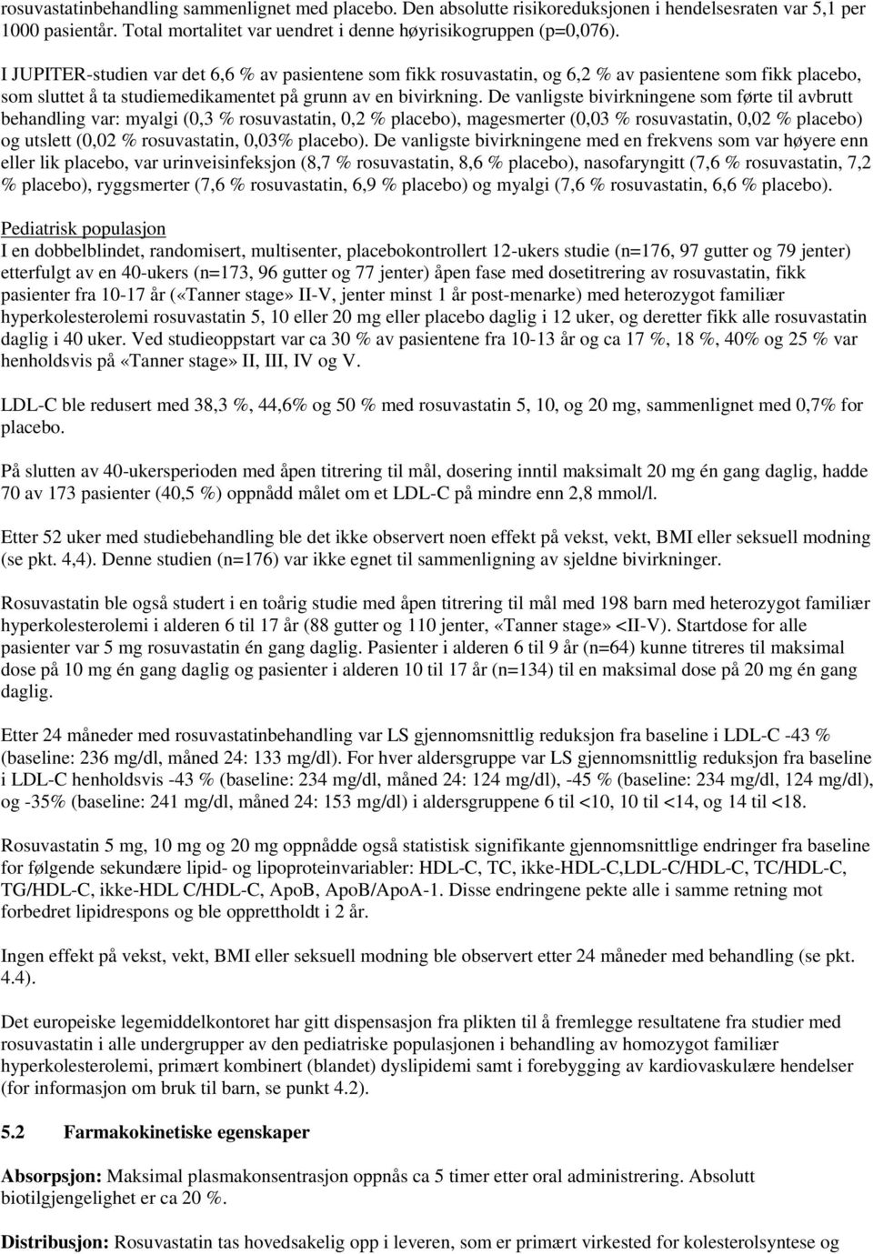 De vanligste bivirkningene som førte til avbrutt behandling var: myalgi (0,3 % rosuvastatin, 0,2 % placebo), magesmerter (0,03 % rosuvastatin, 0,02 % placebo) og utslett (0,02 % rosuvastatin, 0,03%