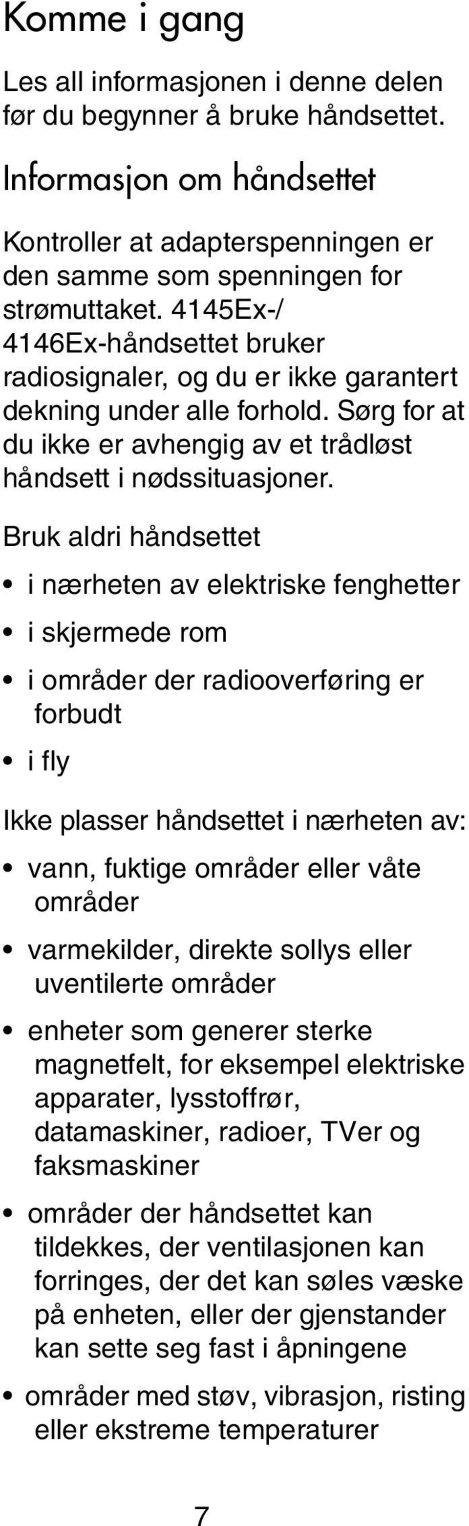 Bruk aldri håndsettet i nærheten av elektriske fenghetter i skjermede rom i områder der radiooverføring er forbudt i fly Ikke plasser håndsettet i nærheten av: vann, fuktige områder eller våte