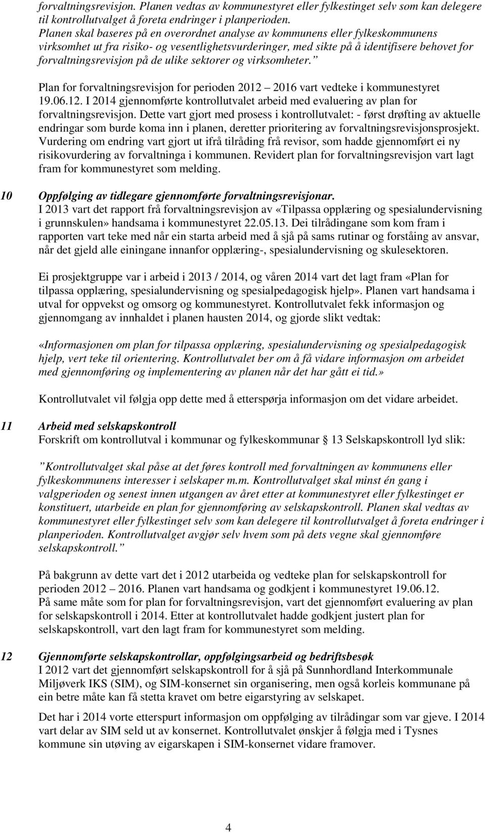 de ulike sektorer og virksomheter. Plan for forvaltningsrevisjon for perioden 2012 2016 vart vedteke i kommunestyret 19.06.12. I 2014 gjennomførte kontrollutvalet arbeid med evaluering av plan for forvaltningsrevisjon.