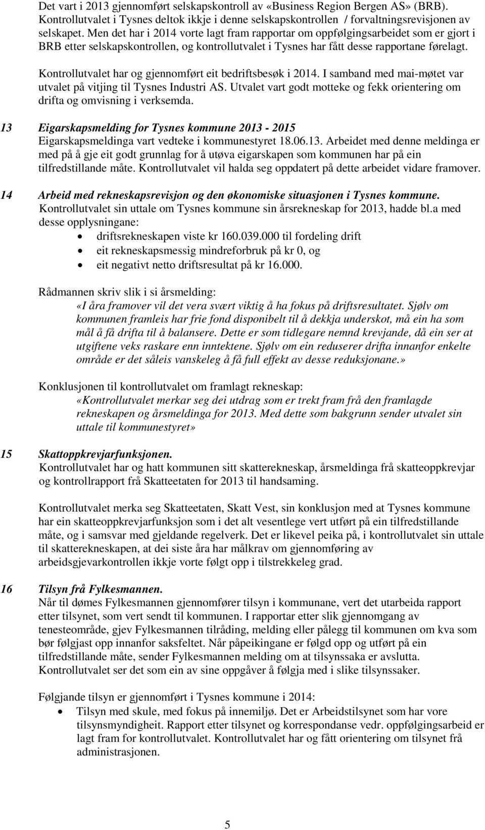 Kontrollutvalet har og gjennomført eit bedriftsbesøk i 2014. I samband med mai-møtet var utvalet på vitjing til Tysnes Industri AS.