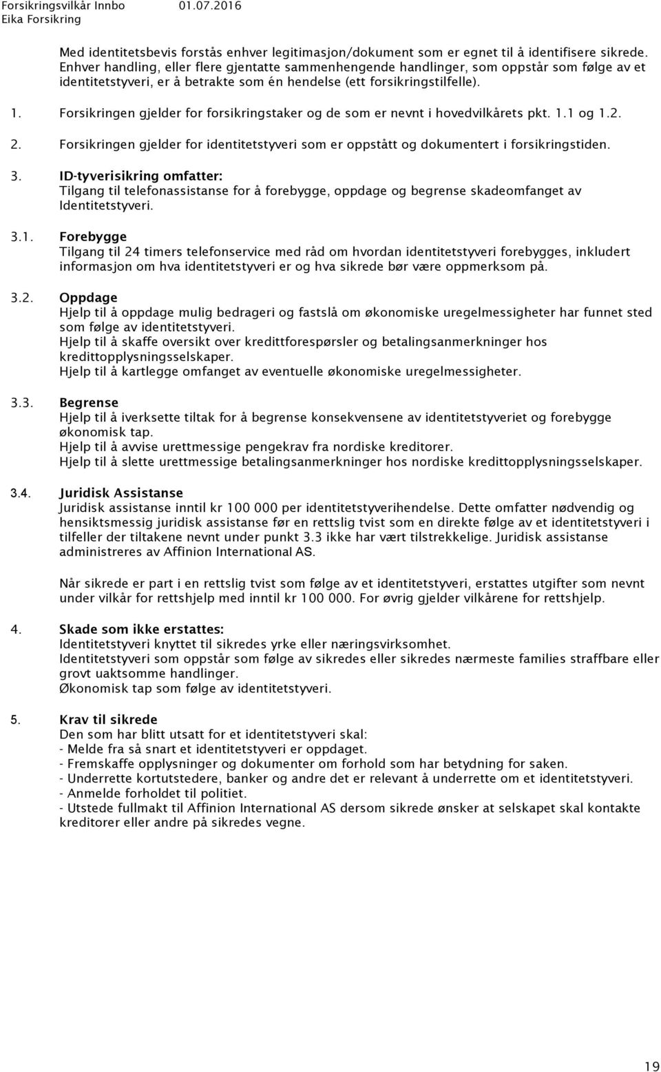 Forsikringen gjelder for forsikringstaker og de som er nevnt i hovedvilkårets pkt. 1.1 og 1.2. 2. Forsikringen gjelder for identitetstyveri som er oppstått og dokumentert i forsikringstiden. 3.