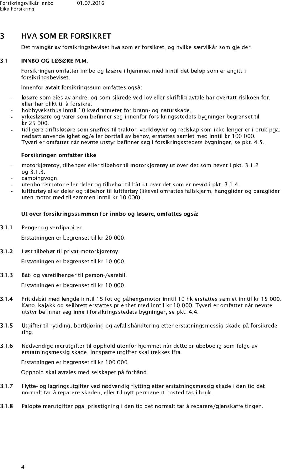 hobbyveksthus inntil 10 kvadratmeter for brann- og naturskade, yrkesløsøre og varer som befinner seg innenfor forsikringsstedets bygninger begrenset til kr 25 000.