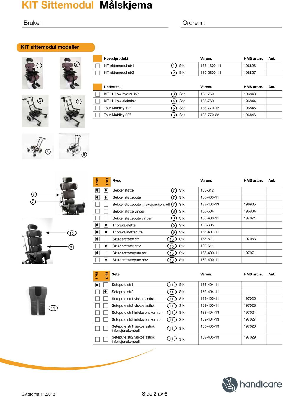 3 4 KIT Hi Low hydraulisk 3 Stk 133-750 196843 KIT Hi Low elektrisk 4 Stk 133-760 196844 Tour Mobility 12 5 Stk 133-770-12 196845 Tour Mobility 22 6 Stk 133-770-22 196846 5 6 Rygg Varenr. HMS art.nr. Ant.