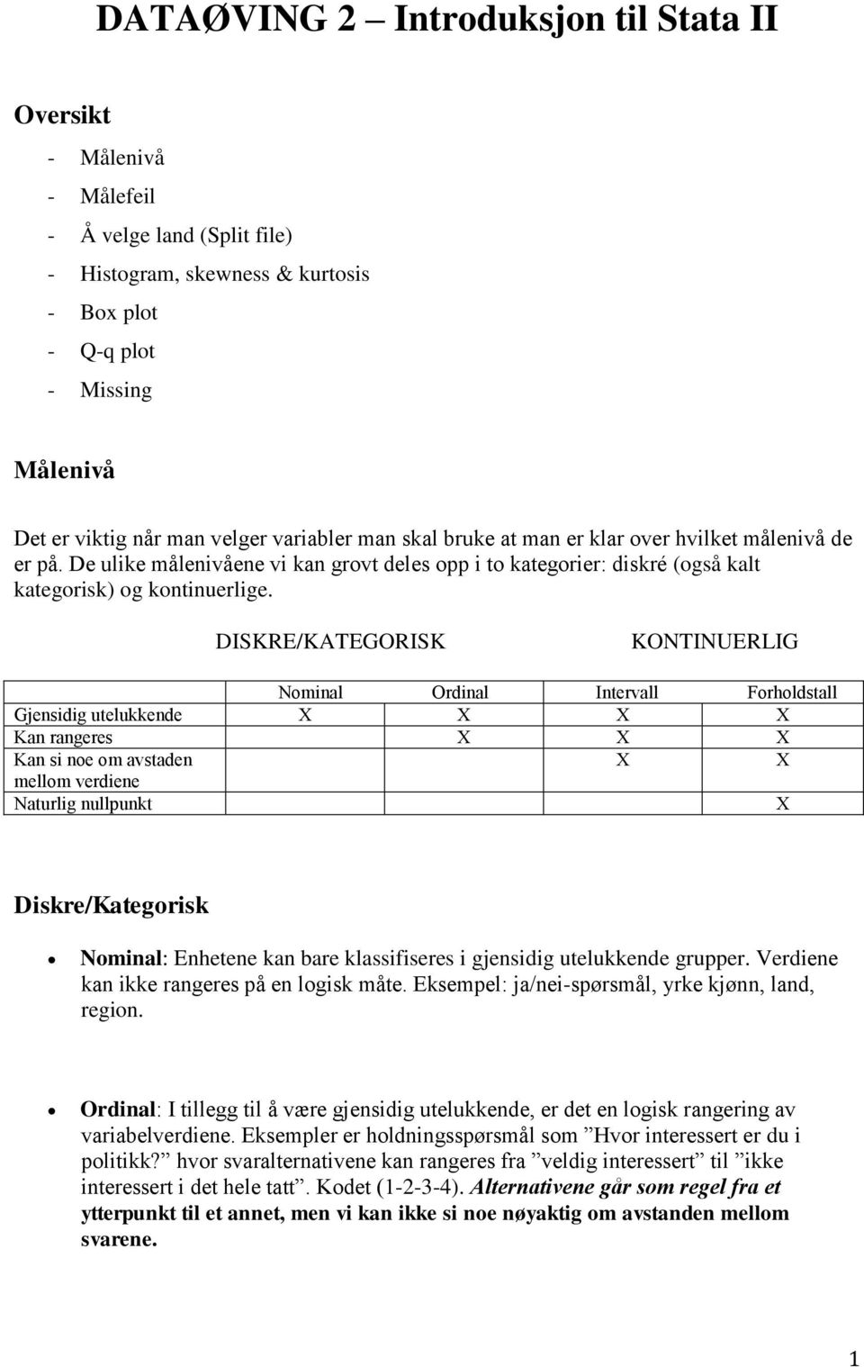 DISKRE/KATEGORISK KONTINUERLIG Nominal Ordinal Intervall Forholdstall Gjensidig utelukkende X X X X Kan rangeres X X X Kan si noe om avstaden X X mellom verdiene Naturlig nullpunkt X