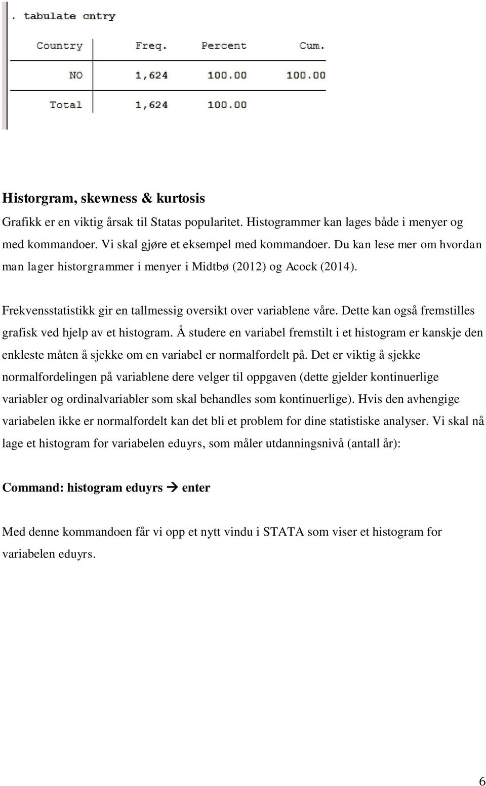 Dette kan også fremstilles grafisk ved hjelp av et histogram. Å studere en variabel fremstilt i et histogram er kanskje den enkleste måten å sjekke om en variabel er normalfordelt på.