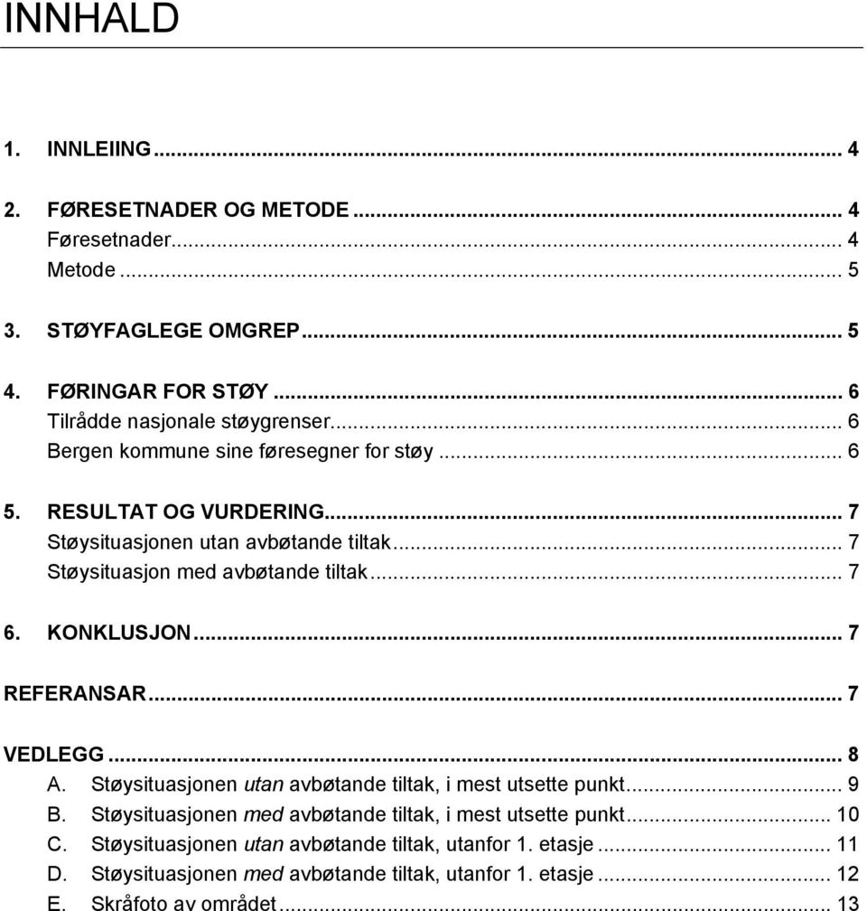 KONKLUSJON... 7 REFERANSAR... 7 VEDLEGG... 8 A. Støysituasjonen utan avbøtande tiltak, i mest utsette punkt... 9 B.