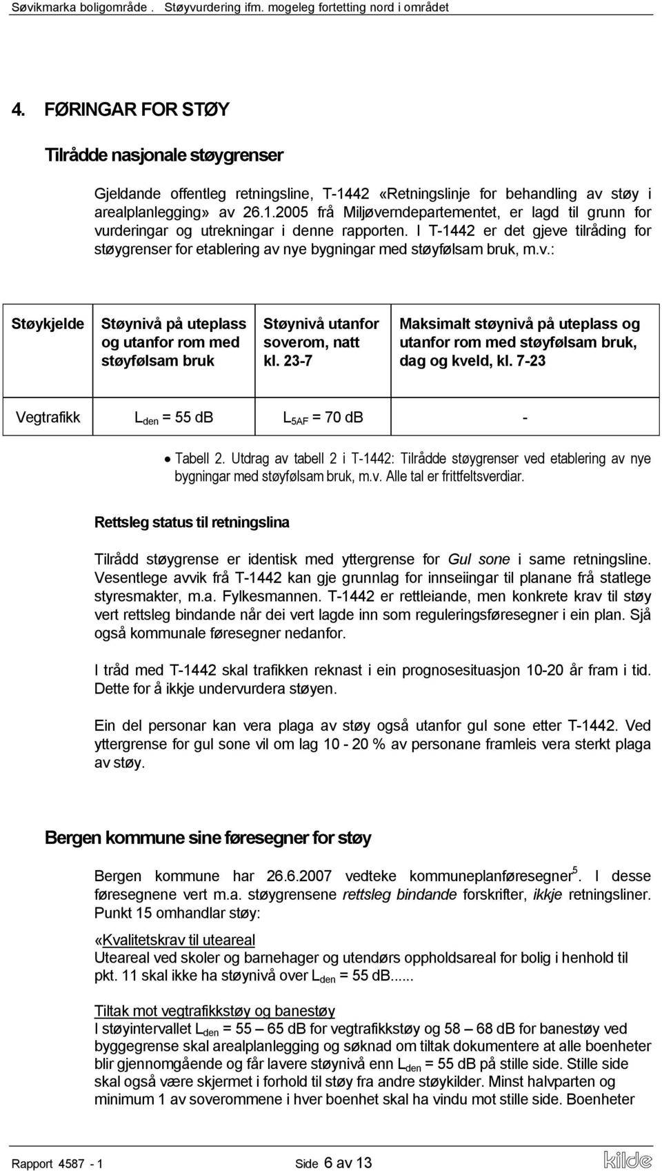 23-7 Maksimalt støynivå på uteplass og utanfor rom med støyfølsam bruk, dag og kveld, kl. 7-23tandørs støynivå, årsmidla Vegtrafikk L den = 55 db L 5AF = 70 db - Tabell 2.