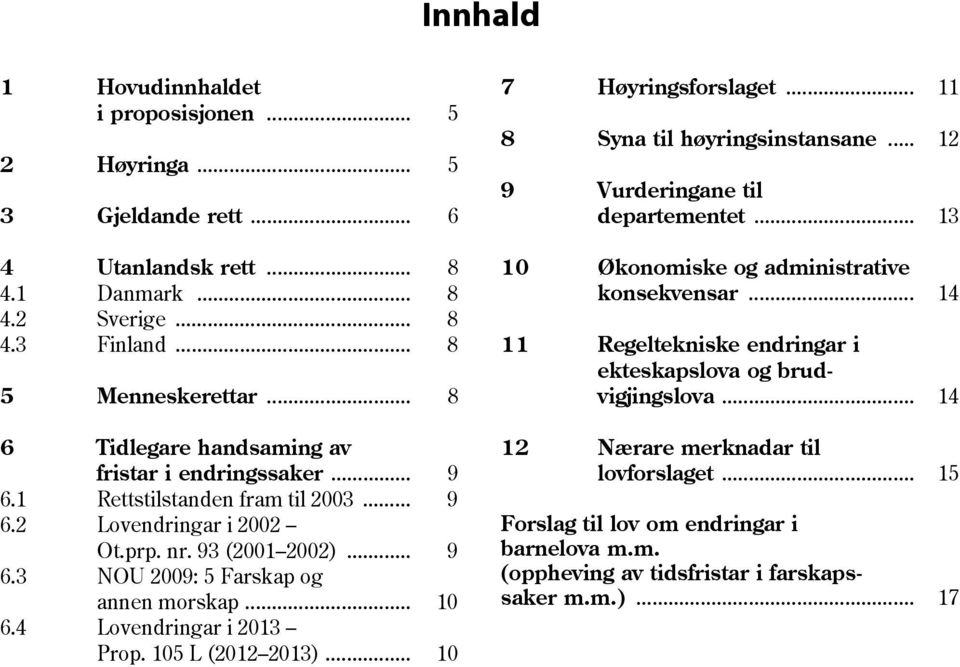 .. 10 6.4 Lovendringar i 2013 Prop. 105 L (2012 2013)... 10 7 Høyringsforslaget... 11 8 Syna til høyringsinstansane... 12 9 Vurderingane til departementet.