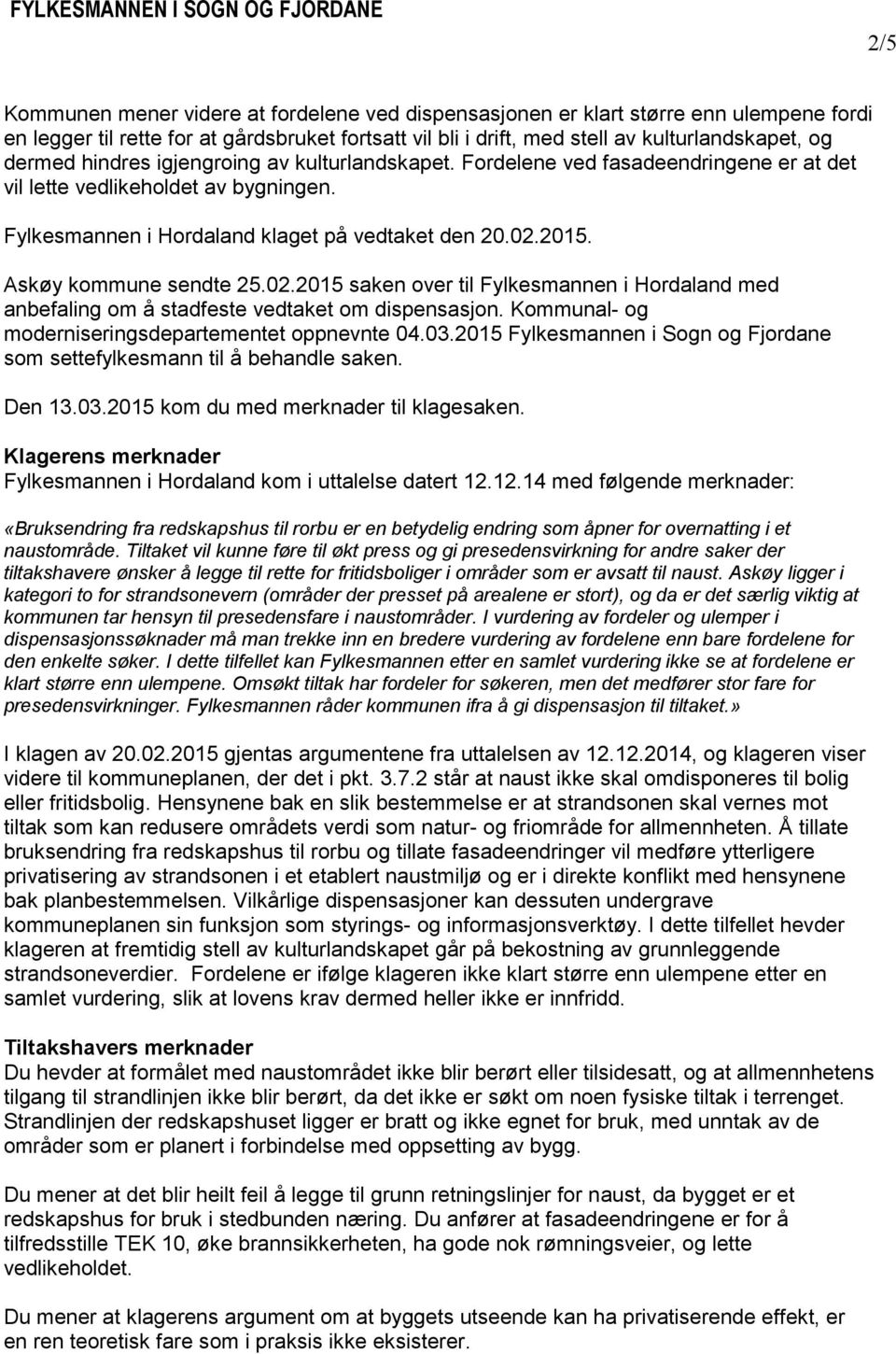 Askøy kommune sendte 25.02.2015 saken over til Fylkesmannen i Hordaland med anbefaling om å stadfeste vedtaket om dispensasjon. Kommunal- og moderniseringsdepartementet oppnevnte 04.03.