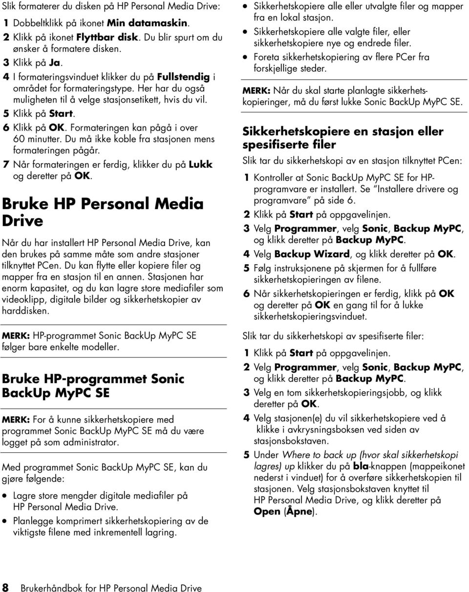 Formateringen kan pågå i over 60 minutter. Du må ikke koble fra stasjonen mens formateringen pågår. 7 Når formateringen er ferdig, klikker du på Lukk og deretter på OK.