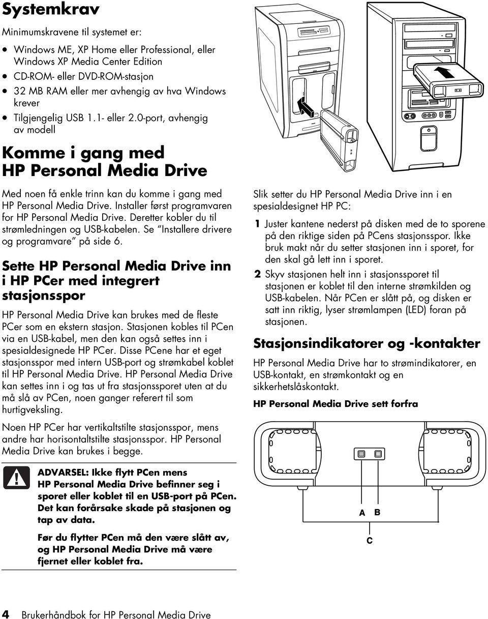 Installer først programvaren for HP Personal Media Drive. Deretter kobler du til strømledningen og USB-kabelen. Se Installere drivere og programvare på side 6.