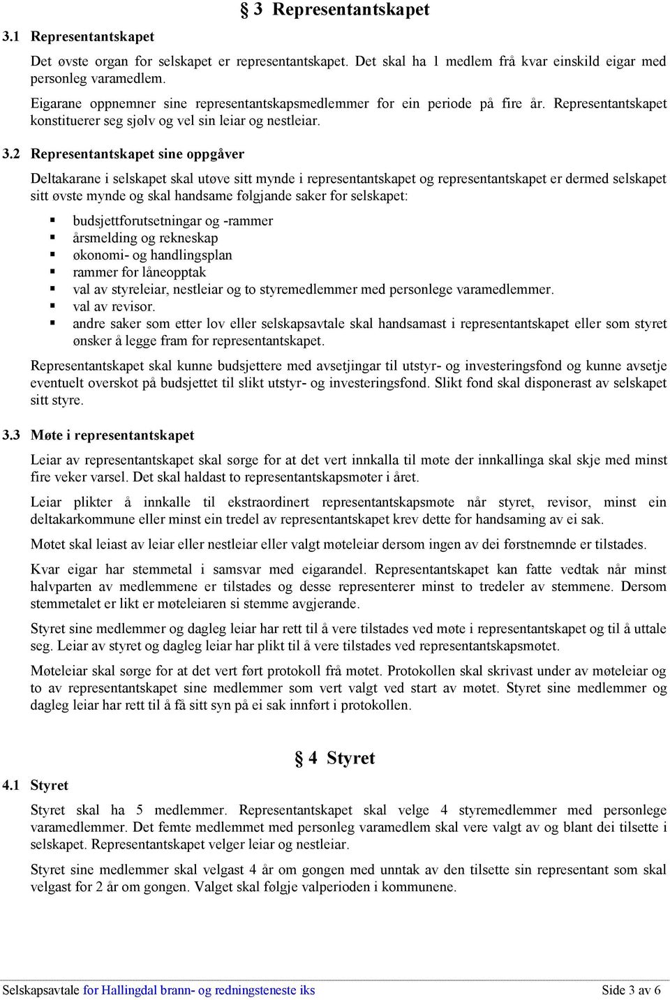 2 Representantskapet sine oppgåver Deltakarane i selskapet skal utøve sitt mynde i representantskapet og representantskapet er dermed selskapet sitt øvste mynde og skal handsame følgjande saker for