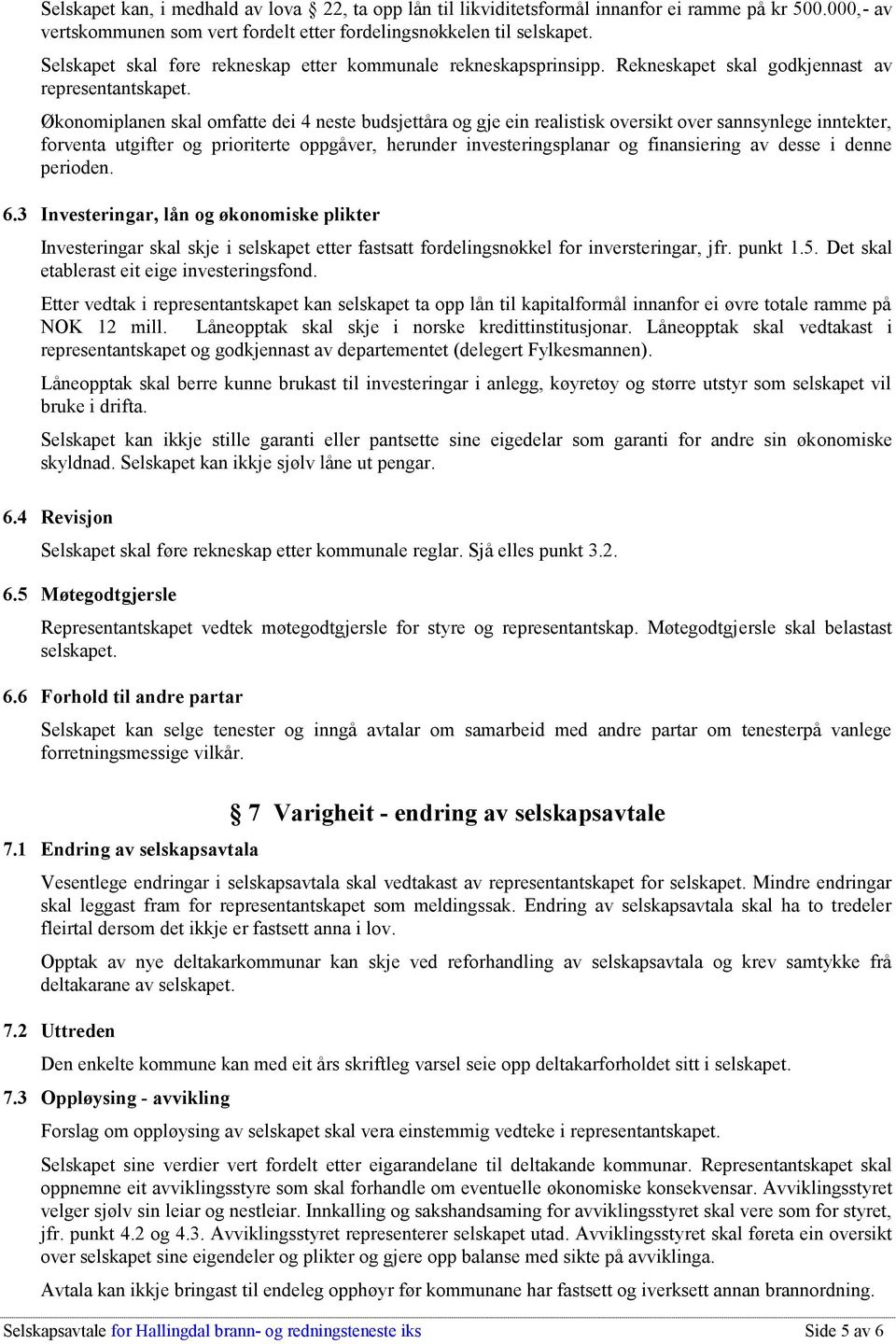 Økonomiplanen skal omfatte dei 4 neste budsjettåra og gje ein realistisk oversikt over sannsynlege inntekter, forventa utgifter og prioriterte oppgåver, herunder investeringsplanar og finansiering av