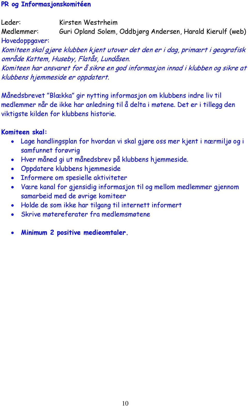 Månedsbrevet Blækka gir nytting informasjon om klubbens indre liv til medlemmer når de ikke har anledning til å delta i møtene. Det er i tillegg den viktigste kilden for klubbens historie.