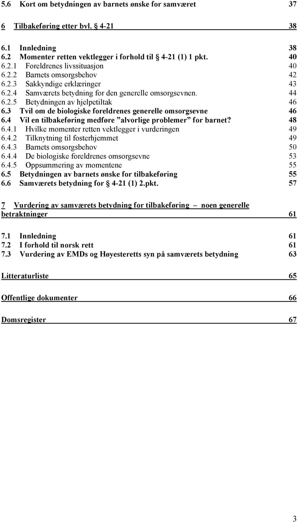 3 Tvil om de biologiske foreldrenes generelle omsorgsevne 46 6.4 Vil en tilbakeføring medføre alvorlige problemer for barnet? 48 6.4.1 Hvilke momenter retten vektlegger i vurderingen 49 6.4.2 Tilknytning til fosterhjemmet 49 6.