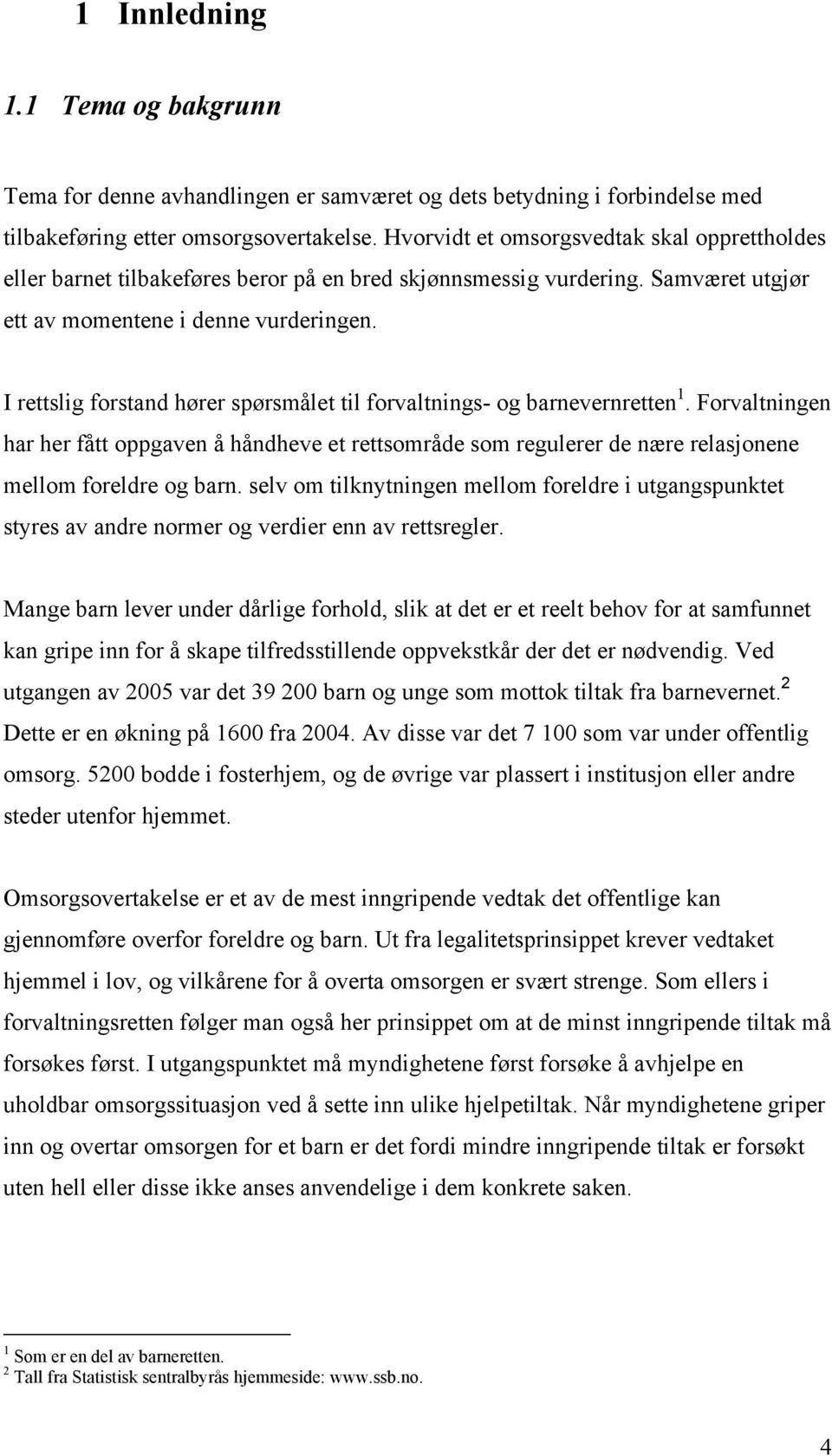 I rettslig forstand hører spørsmålet til forvaltnings- og barnevernretten 1. Forvaltningen har her fått oppgaven å håndheve et rettsområde som regulerer de nære relasjonene mellom foreldre og barn.