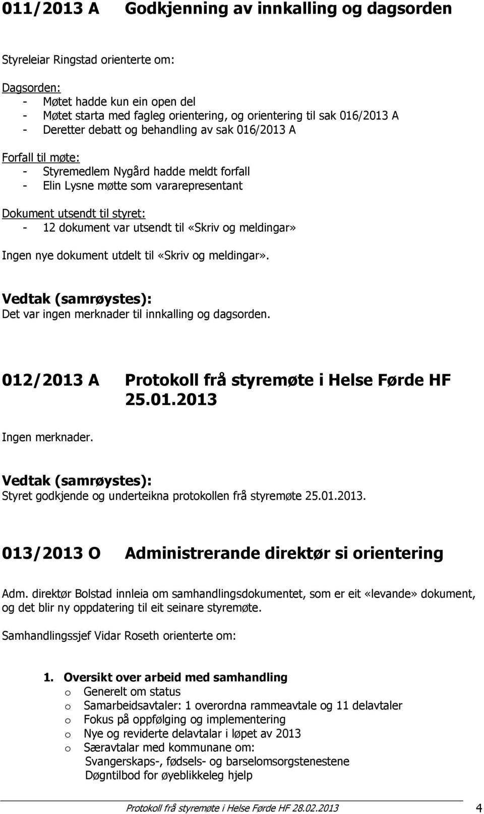 utsendt til «Skriv og meldingar» Ingen nye dokument utdelt til «Skriv og meldingar». Det var ingen merknader til innkalling og dagsorden. 012/2013 A Protokoll frå styremøte i Helse Førde HF 25.01.2013 Ingen merknader.